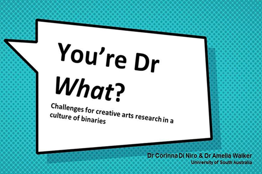 You're Doctor what? Challenges for creative arts research in a culture of binaries. Dr Corinna Di Niro and Dr Amelia Walker